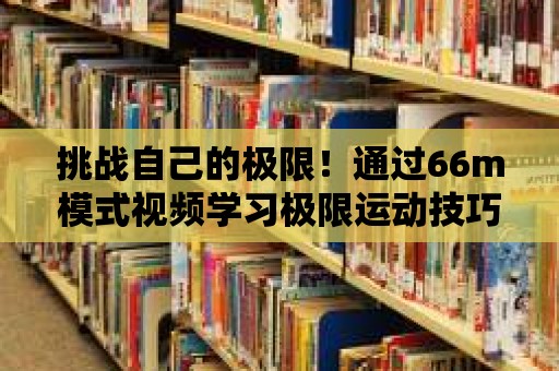 挑戰自己的極限！通過66m模式視頻學習極限運動技巧！