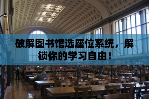 破解圖書館選座位系統，解鎖你的學習自由！