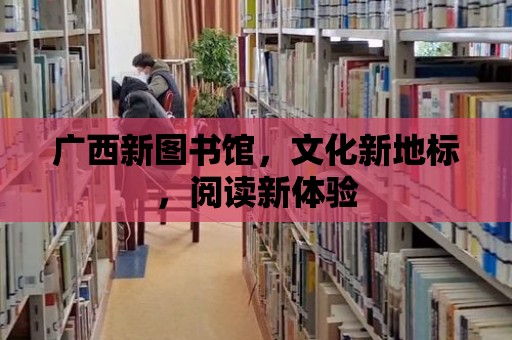 廣西新圖書館，文化新地標，閱讀新體驗