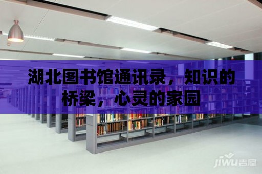 湖北圖書館通訊錄，知識的橋梁，心靈的家園