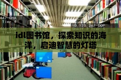 idl圖書館，探索知識(shí)的海洋，啟迪智慧的燈塔