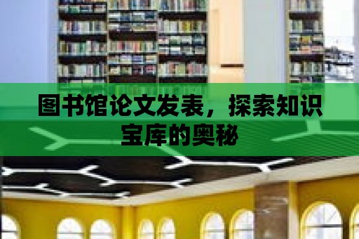 圖書館論文發(fā)表，探索知識寶庫的奧秘