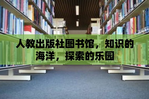 人教出版社圖書館，知識的海洋，探索的樂園