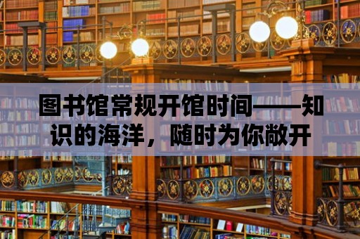 圖書館常規(guī)開館時間——知識的海洋，隨時為你敞開