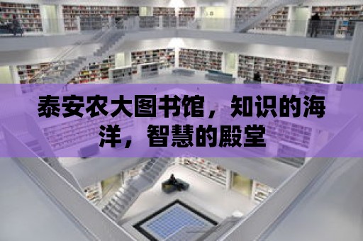 泰安農(nóng)大圖書館，知識(shí)的海洋，智慧的殿堂