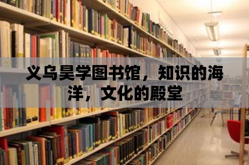 義烏昊學圖書館，知識的海洋，文化的殿堂