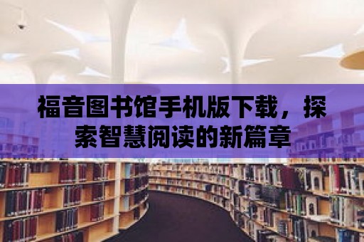 福音圖書館手機版下載，探索智慧閱讀的新篇章