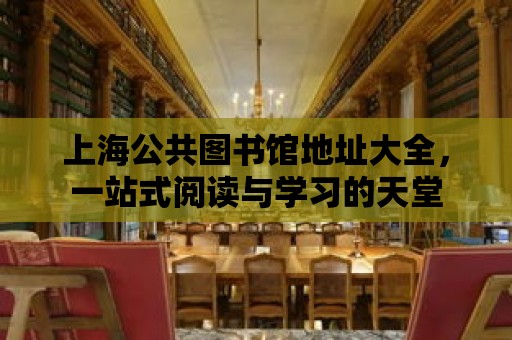 上海公共圖書館地址大全，一站式閱讀與學(xué)習(xí)的天堂