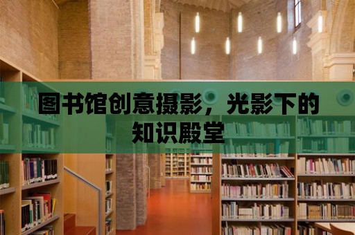 圖書館創意攝影，光影下的知識殿堂