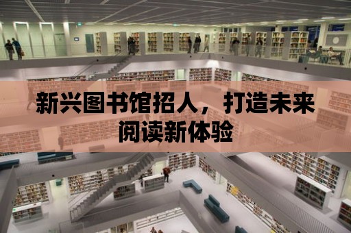 新興圖書館招人，打造未來閱讀新體驗