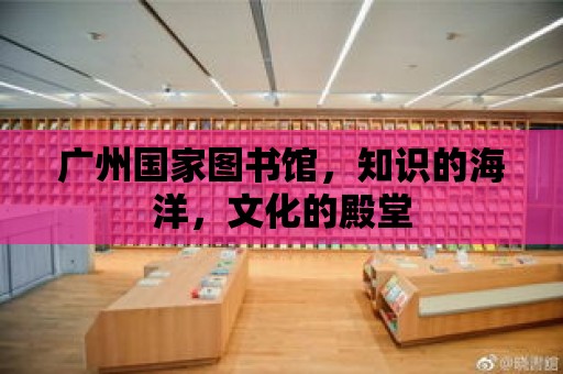 廣州國家圖書館，知識的海洋，文化的殿堂