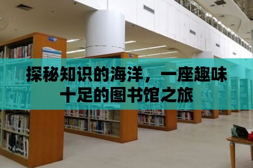 探秘知識的海洋，一座趣味十足的圖書館之旅