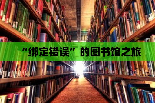 “綁定錯誤”的圖書館之旅