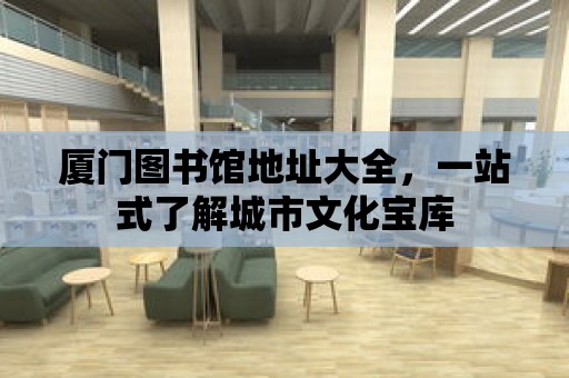 廈門圖書館地址大全，一站式了解城市文化寶庫