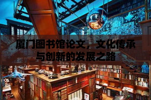 廈門圖書館論文，文化傳承與創新的發展之路