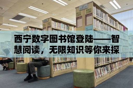 西寧數字圖書館登陸——智慧閱讀，無限知識等你來探索