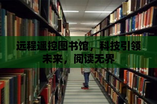 遠程遙控圖書館，科技引領未來，閱讀無界