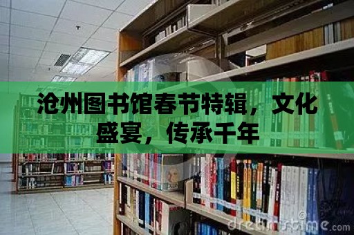 滄州圖書館春節特輯，文化盛宴，傳承千年