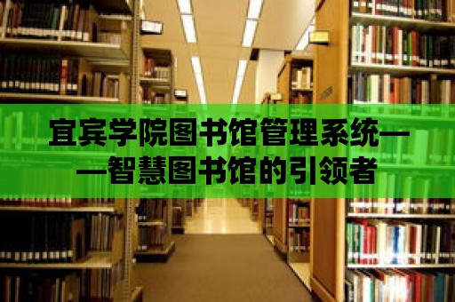 宜賓學院圖書館管理系統——智慧圖書館的引領者