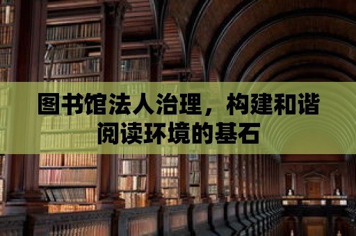 圖書館法人治理，構(gòu)建和諧閱讀環(huán)境的基石