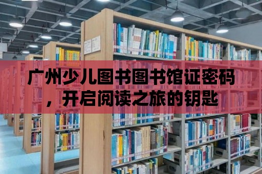 廣州少兒圖書圖書館證密碼，開啟閱讀之旅的鑰匙