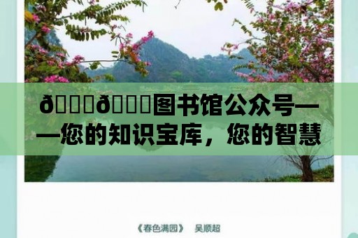 ????圖書館公眾號——您的知識寶庫，您的智慧源泉????