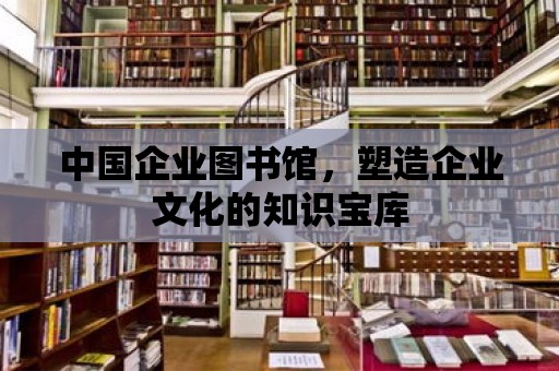 中國企業圖書館，塑造企業文化的知識寶庫