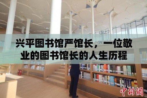 興平圖書館嚴館長，一位敬業(yè)的圖書館長的人生歷程