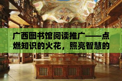 廣西圖書館閱讀推廣——點燃知識的火花，照亮智慧的未來