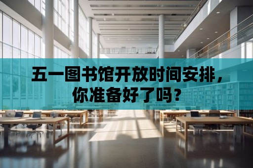 五一圖書館開放時間安排，你準備好了嗎？