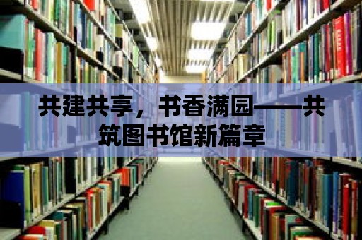 共建共享，書香滿園——共筑圖書館新篇章