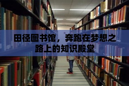 田徑圖書館，奔跑在夢想之路上的知識殿堂