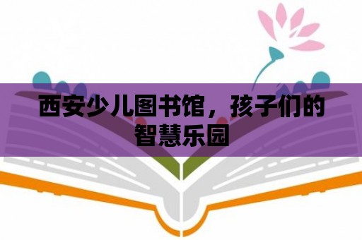 西安少兒圖書館，孩子們的智慧樂園