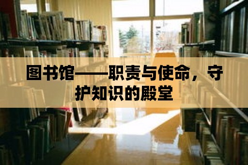 圖書館——職責與使命，守護知識的殿堂