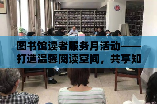 圖書館讀者服務月活動——打造溫馨閱讀空間，共享知識盛宴