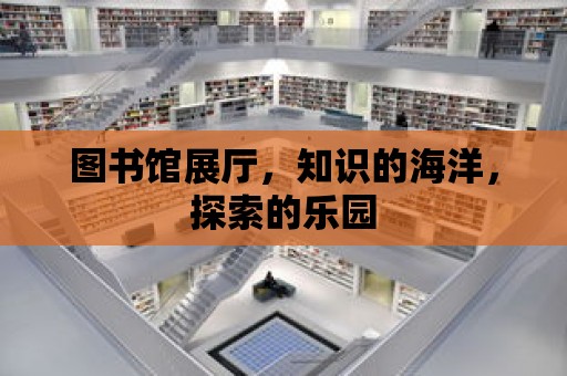 圖書館展廳，知識的海洋，探索的樂園