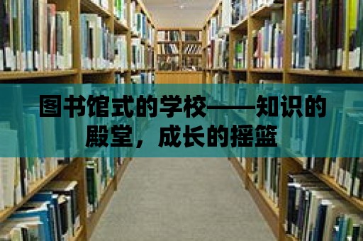 圖書館式的學校——知識的殿堂，成長的搖籃