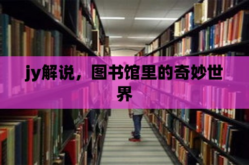 jy解說，圖書館里的奇妙世界