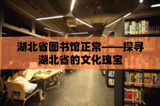 湖北省圖書館正常——探尋湖北省的文化瑰寶