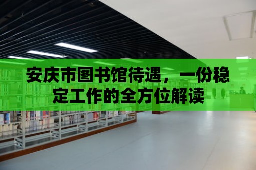 安慶市圖書館待遇，一份穩(wěn)定工作的全方位解讀