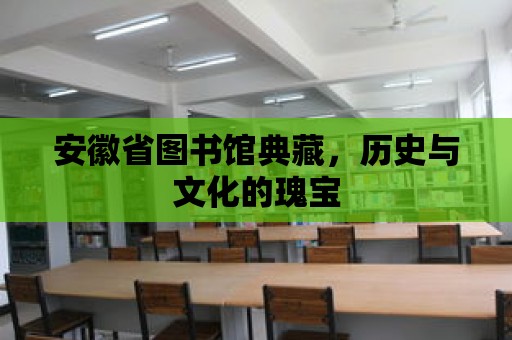 安徽省圖書館典藏，歷史與文化的瑰寶