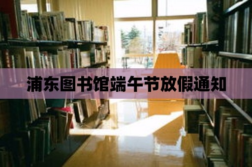 浦東圖書館端午節放假通知