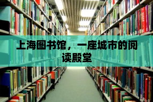 上海圖書館，一座城市的閱讀殿堂