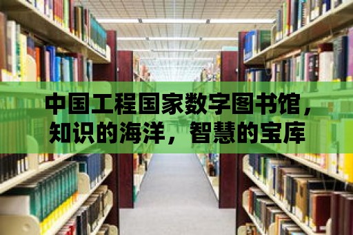 中國工程國家數字圖書館，知識的海洋，智慧的寶庫