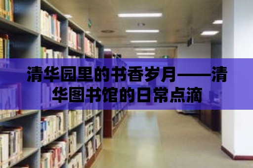 清華園里的書香歲月——清華圖書館的日常點滴