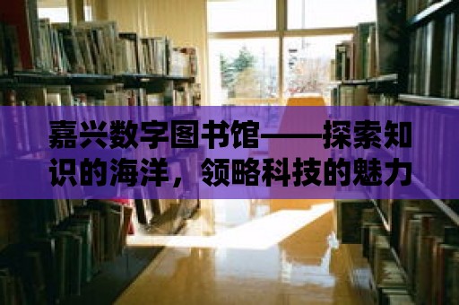 嘉興數字圖書館——探索知識的海洋，領略科技的魅力！