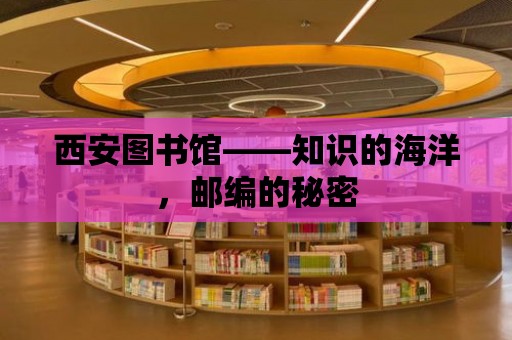 西安圖書館——知識的海洋，郵編的秘密