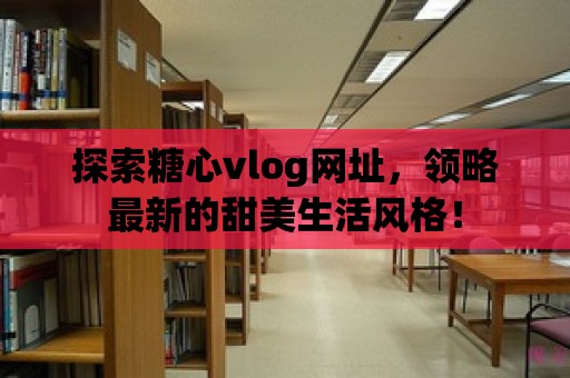 探索糖心vlog網址，領略最新的甜美生活風格！