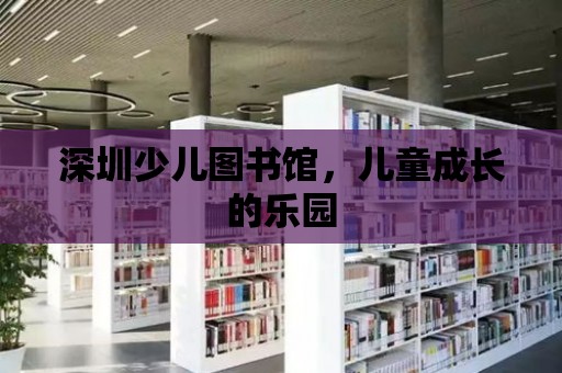 深圳少兒圖書館，兒童成長的樂園