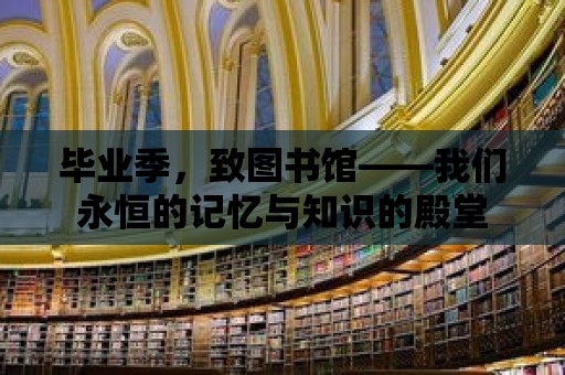 畢業季，致圖書館——我們永恒的記憶與知識的殿堂